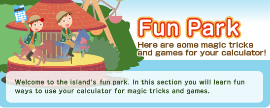 Fun Park Here are some magic tricks and games for your calculator!