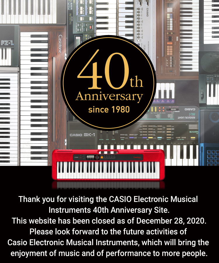 Thank you for visiting the CASIO Electronic Musical Instruments 40th Anniversary Site. This website has been closed as of December 28, 2020. Please look forward to the future activities of Casio Electronic Musical Instruments, which will bring the enjoyment of music and of performance to more people.