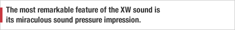 The most remarkable feature of the XW sound is its miraculous sound pressure impression.