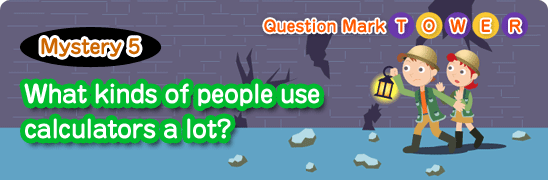 Question Mark TOWER Mistery 5 What kinds of people use calculators a lot?