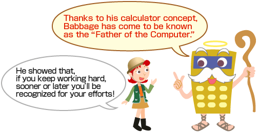 Thanks to his calculator concept, Babbage has come to be known as the Father of the Computer.